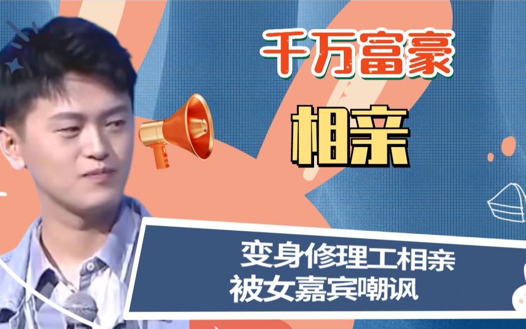 千万富豪公司遍布全国变身修理工低调相亲被女嘉宾嘲讽结局神反转