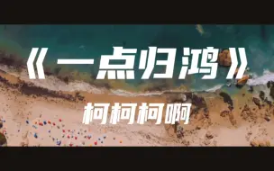 Download Video: 《一点归鸿》柯柯柯啊～影过来去匆匆 不过一点归鸿