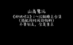 Download Video: 【山高鹭沅 | 1-10期糖点合集】别划走，因为接下来的七分钟全是重点~