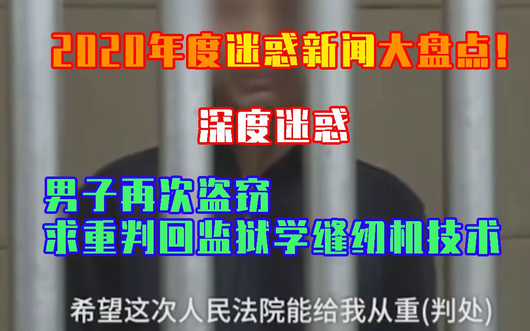 来了,深度迷惑!2020年度迷惑新闻大盘点!男子再次盗窃 求重判回监狱学缝纫机技术哔哩哔哩bilibili