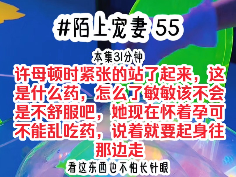 [图]《陌上宠妻 55》许母顿时紧张的站了起来，这是什么药，怎么了敏敏该不会是不舒服吧，她现在怀着孕可不能乱吃药，说着就要起身往那边走