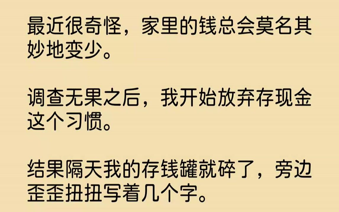 【完结文】最近很奇怪,我放在存钱罐里的钱总会变少.虽然消失得不太多,但我还是敏锐地发现了.我将此归结为家里进小偷了,并且麻溜地报了...哔哩...