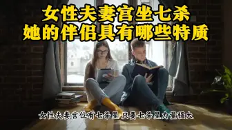 Tải video: 女性夫妻宫坐七杀，她的伴侣具有哪些特质#易学智慧#易经文化#国学智慧