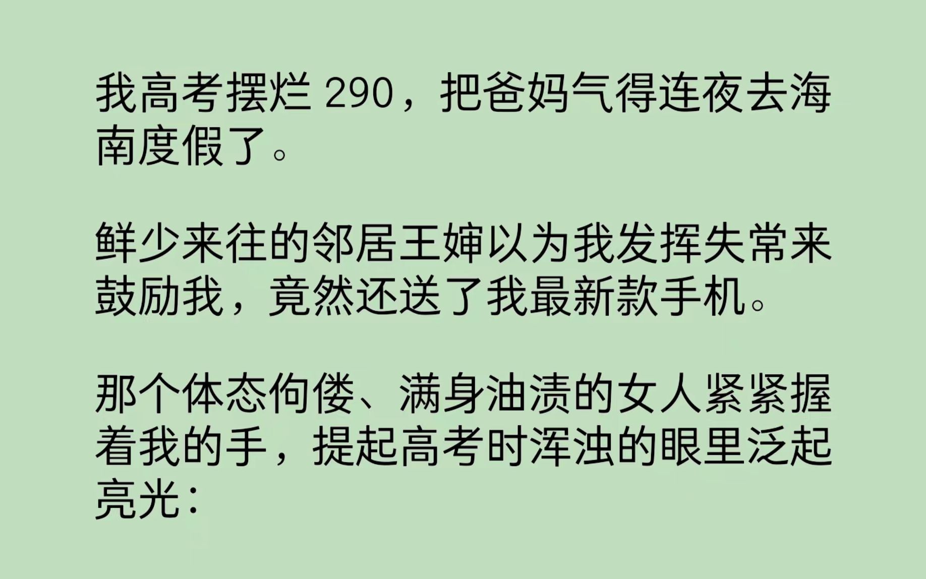 [图]我高考摆烂290，爸妈气得连夜去海南度假了。鲜少来往的邻居王婶以为我发挥失常来鼓励我，那个体态佝偻、满身油渍的女人紧紧握着我的手，提起高考时浑浊的眼里泛起亮光…