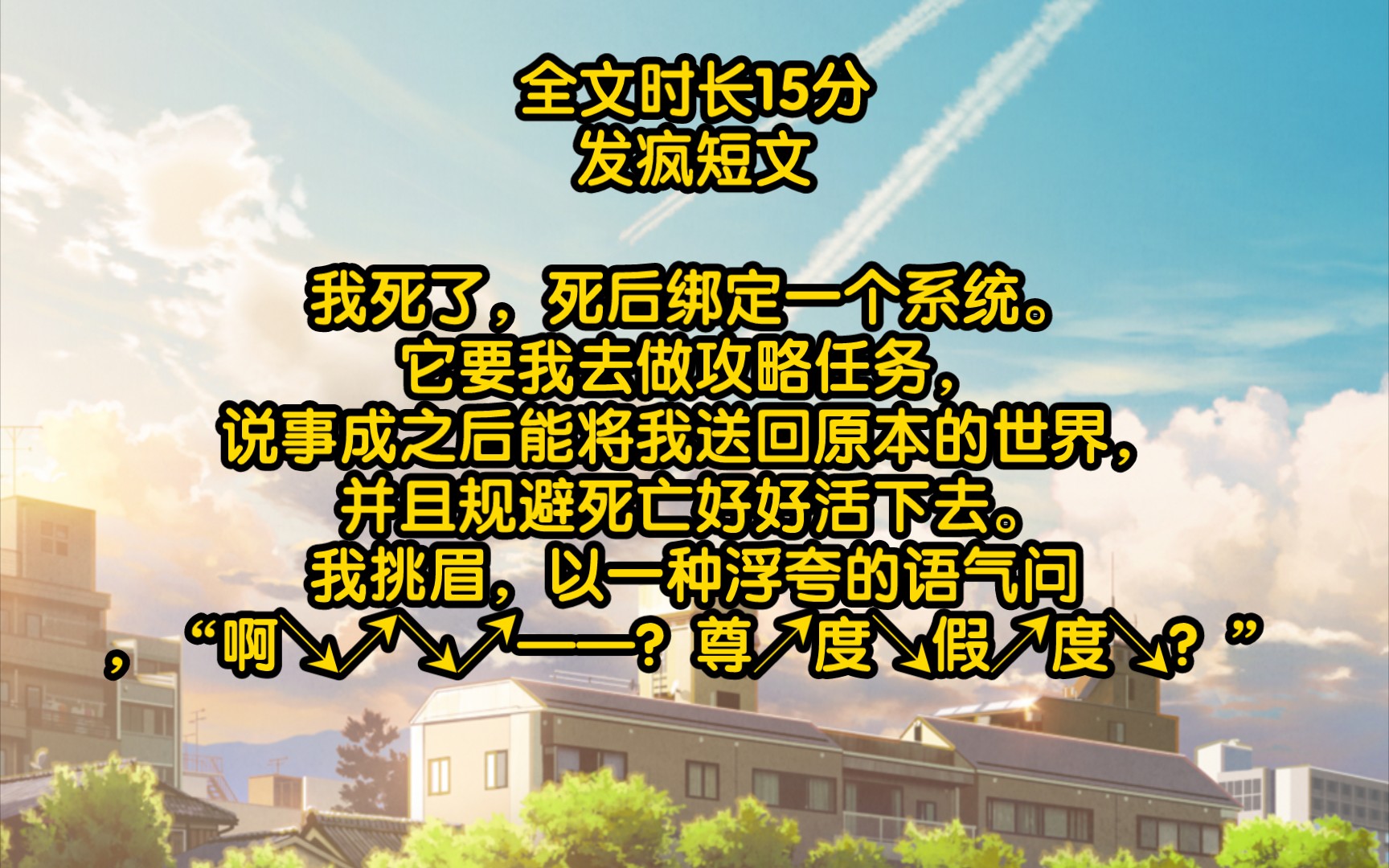 [图]（发疯短文）我死了，死后绑定一个系统。它要我去做攻略任务，说事成之后能将我送回原本的世界，并且规避死亡好好活下去。我挑眉，以一种浮夸的语气问，“啊↘↗↘↗——？