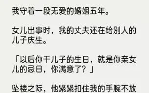 下载视频: 【完结文】我守着一段无爱的婚姻五年。女儿出事时，我的丈夫还在给别人的儿子庆生。以...