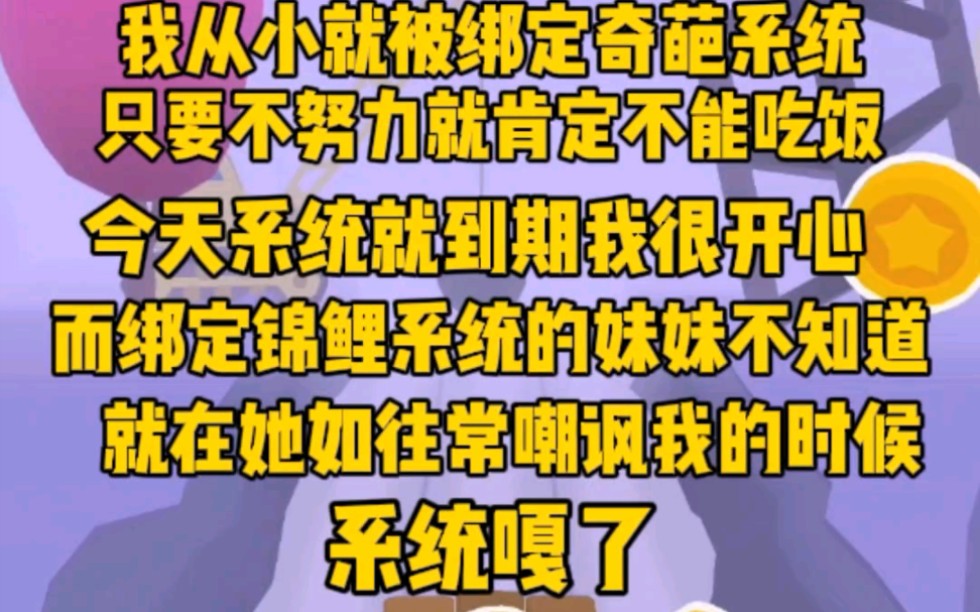 [图]我从小被绑定奇葩系统，只要不努力肯定没饭吃。而妹妹是锦鲤系统，所以我总被看不起。好消息是，今天系统终于到期了。不知道这点的妹妹还在嘲讽我，得意时，系统嘎了