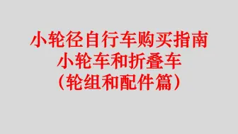 下载视频: 小轮径自行车轮组和配件选择 折叠车 小轮车 山地车 公路车