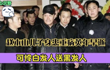 再来噩耗!赵本山儿子已得绝症英年早逝,可怜白发人送黑发人!哔哩哔哩bilibili