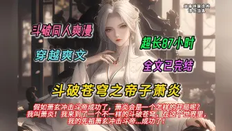 Download Video: 【完结文】一口气看完斗破同人爽文【斗破苍穹之帝子萧炎 】有声书，假如萧玄冲击斗帝成功了，萧炎会是一个怎样的开局呢？