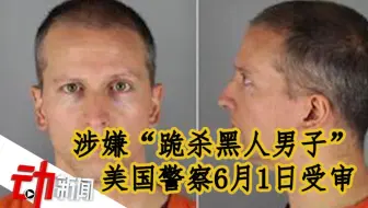 美国涉嫌“跪杀黑人男子”警察6月1日受审：被指控三级谋杀罪