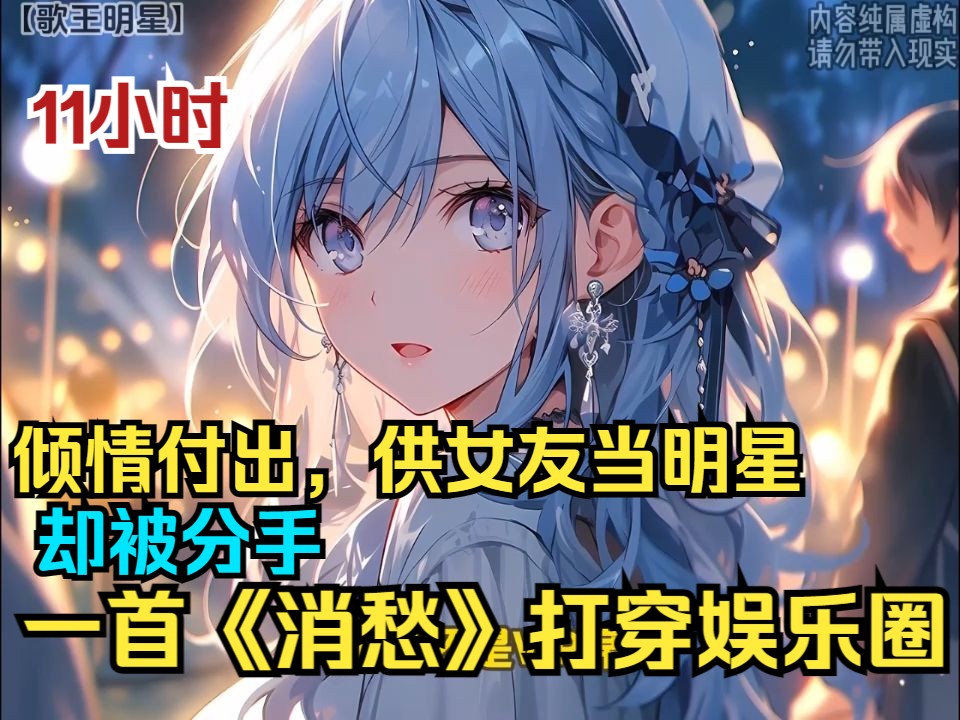 [图]【11小时】拼命工作，供女友当明星，却被分手，一曲《消愁》打穿娱乐圈，并在天后演唱会上，唱哭了所有人，打脸全部。一口气看完歌曲风爽文爽漫！