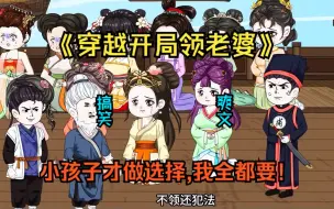 Download Video: 《穿越开局领老婆》刚穿越，就遇到县衙送媳妇的好事。只能选一个？桀桀桀，小孩子才做选择，十个我全都要！