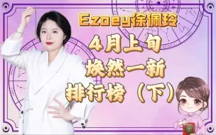 下载视频: 4月上旬焕然一新排行榜，你上榜了吗？（下）｜Ezoey徐佩玲星座趣谈