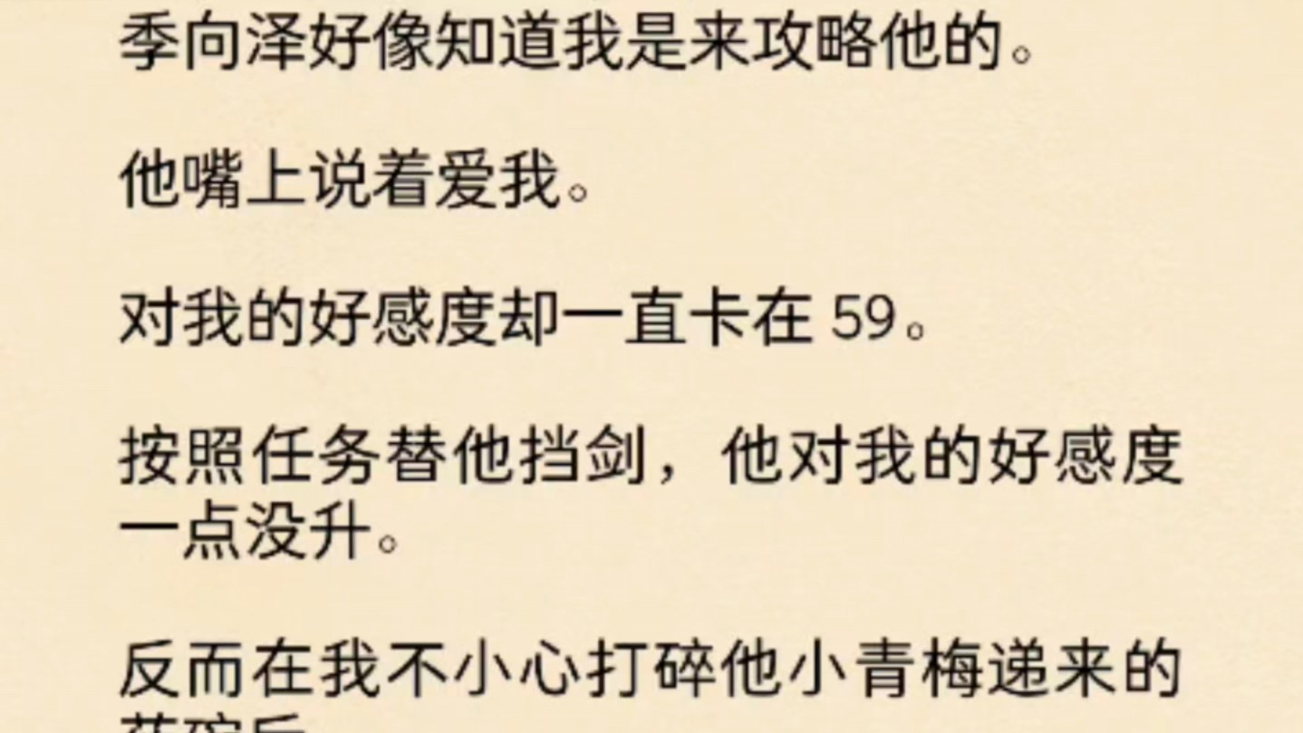 (全文)季向泽好像知道我是来攻略他的.他嘴上说着爱我.对我的好感度却一直卡在 59.按照任务替他挡剑,他对我的好感度一点没升.反而在我不小心...