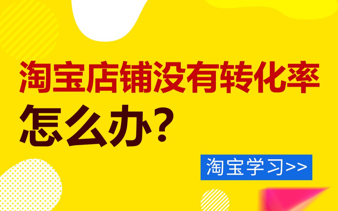 淘宝店铺没有转化率怎么办?哔哩哔哩bilibili