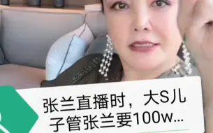 张兰直播时，大S儿子管张兰要100个w…