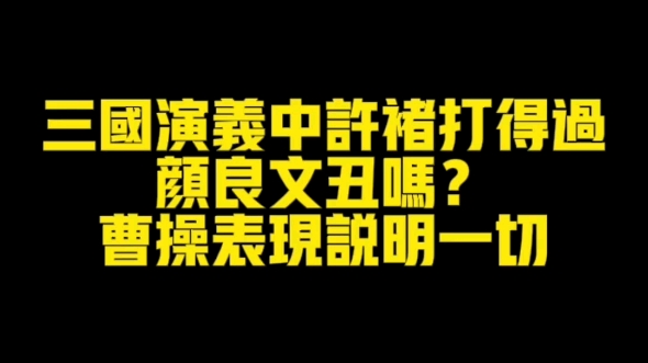 三国演义中,许褚打得过颜良文丑吗?曹操表现说明一切哔哩哔哩bilibili