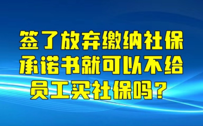 签了放弃缴纳社保承诺书就可以不用给员工买社保了吗?哔哩哔哩bilibili