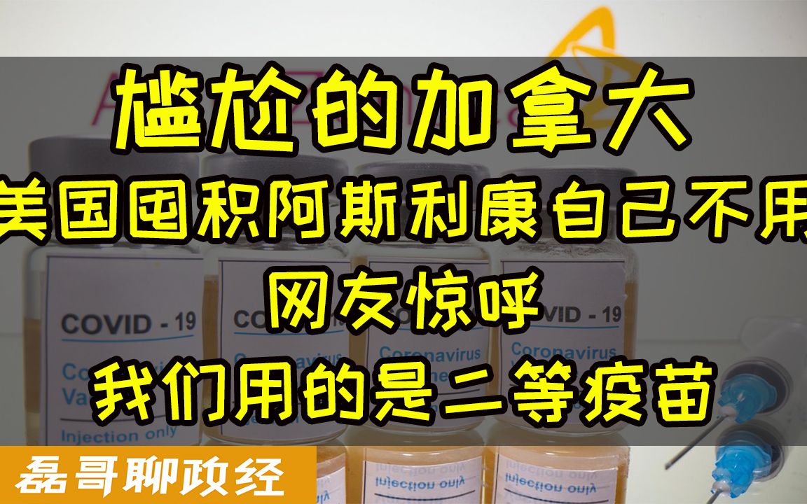 尴尬的加拿大:美国囤积阿斯利康自己不用对外销售、加拿大网友惊呼:我们用的是二等疫苗……从加拿大疫苗乱象看独立自主的重要性哔哩哔哩bilibili