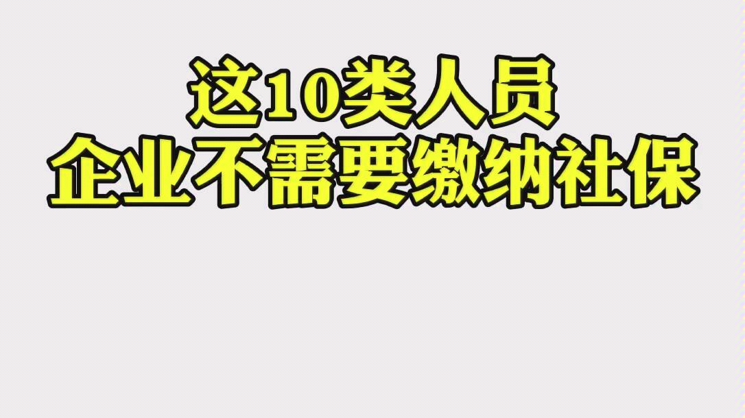 这10类人员企业不需要缴纳社保哔哩哔哩bilibili