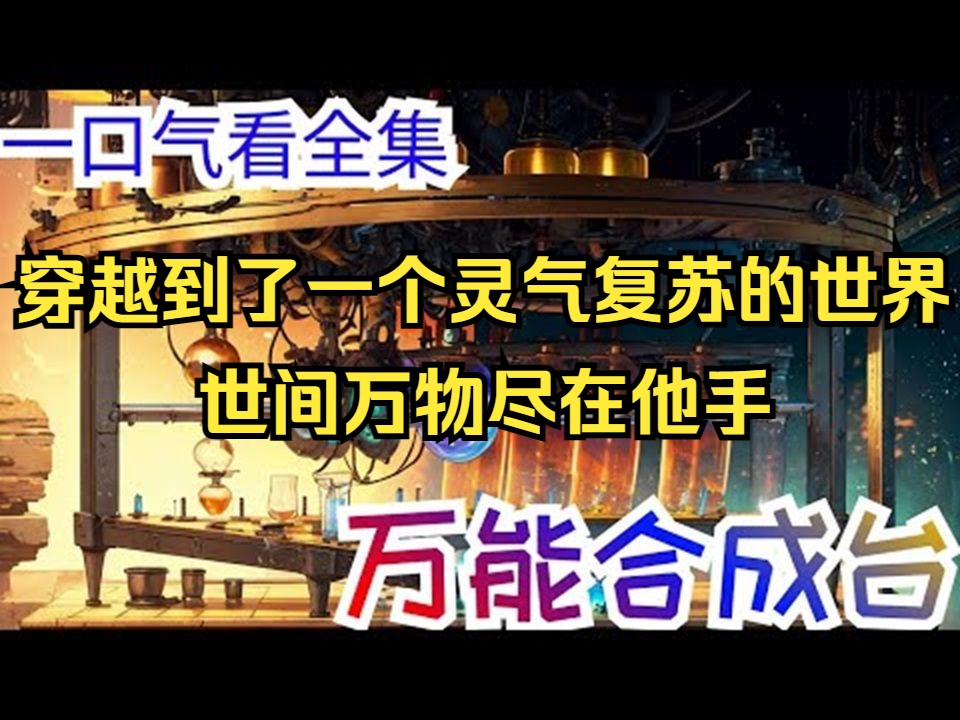 [图]64小时一口气看完《万能合成台》全集：江言穿越到了一个灵气复苏的世界，还得到了一个万能合成台。从此，世间万物尽在他手！普通矿泉水能合成灵泉，街边小摊卖的水果刀能