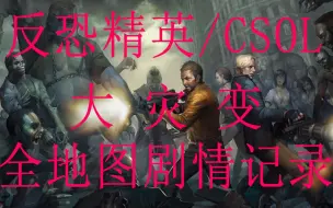 Download Video: 【CSOL】反恐精英大灾变全地图剧情记录