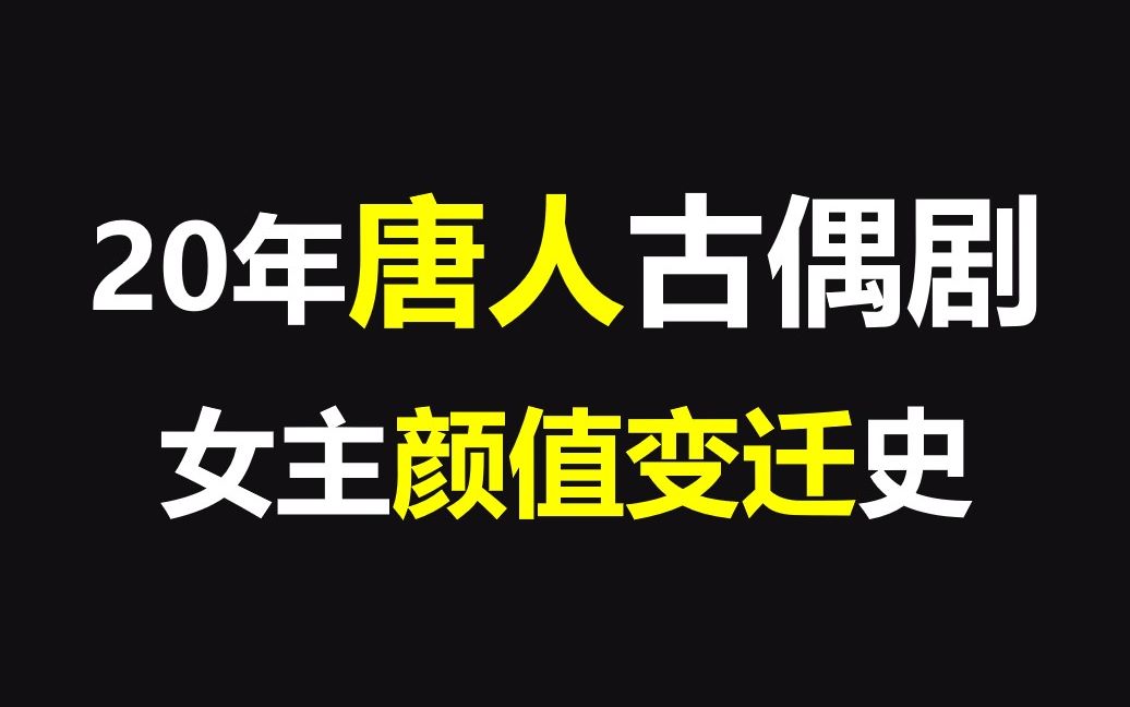 [图]20年唐人古偶剧女主颜值对比，唐人审美究竟怎么了？