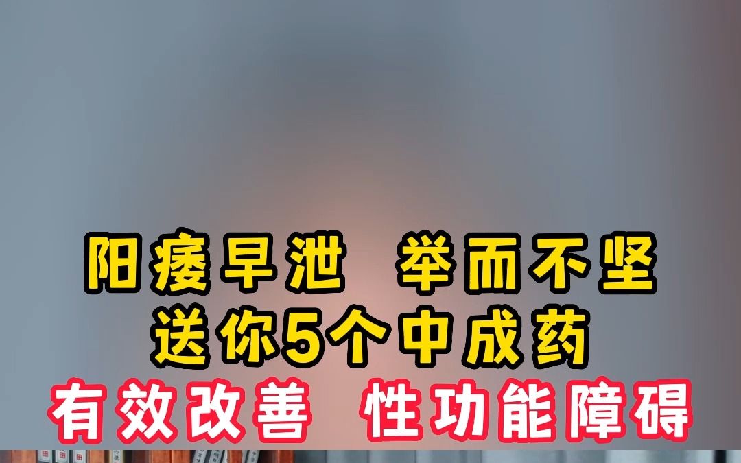 阳痿早泄 举而不坚,送你5个中成药,有效改善 性功能障碍哔哩哔哩bilibili