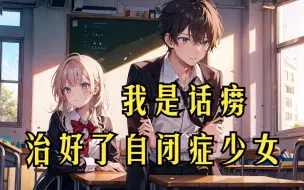 Download Video: 【完结文】我是个话痨，被老师换了无数个同桌还能唠，直到治好了一个自闭症少女...