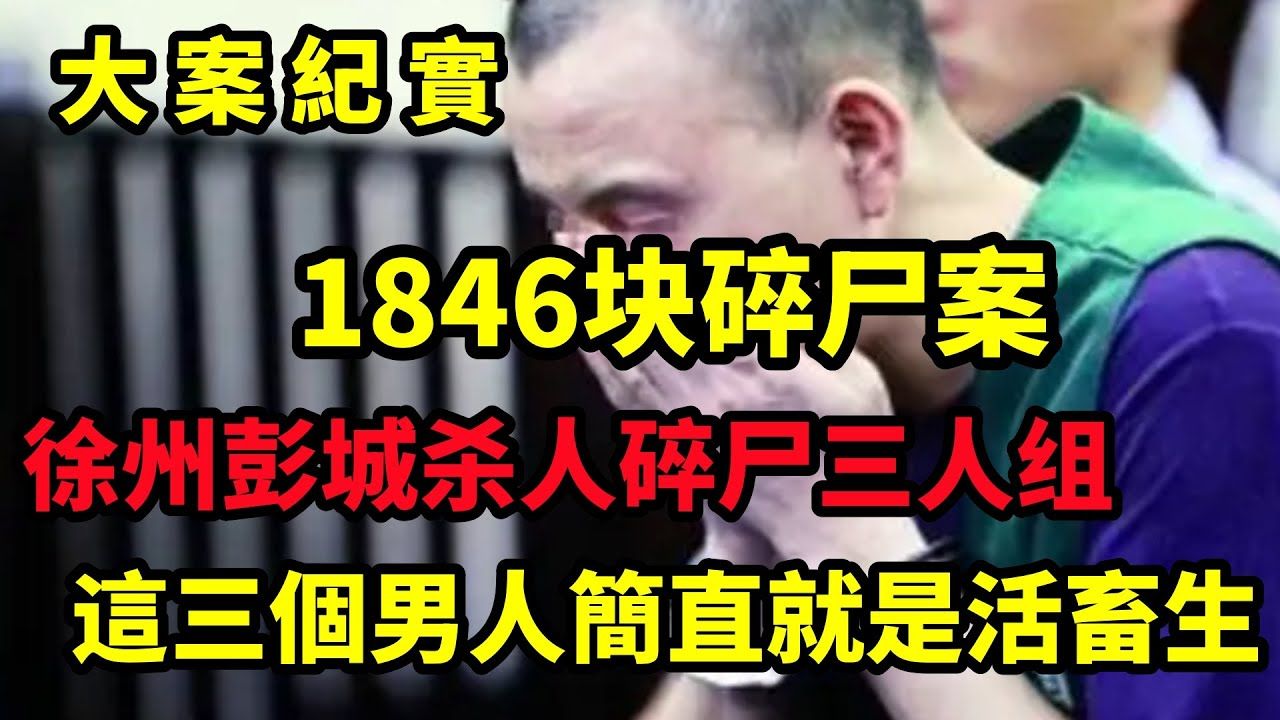 1846块碎尸,彭城杀人碎尸三人组,这三个男人就是畜生|大案纪实哔哩哔哩bilibili