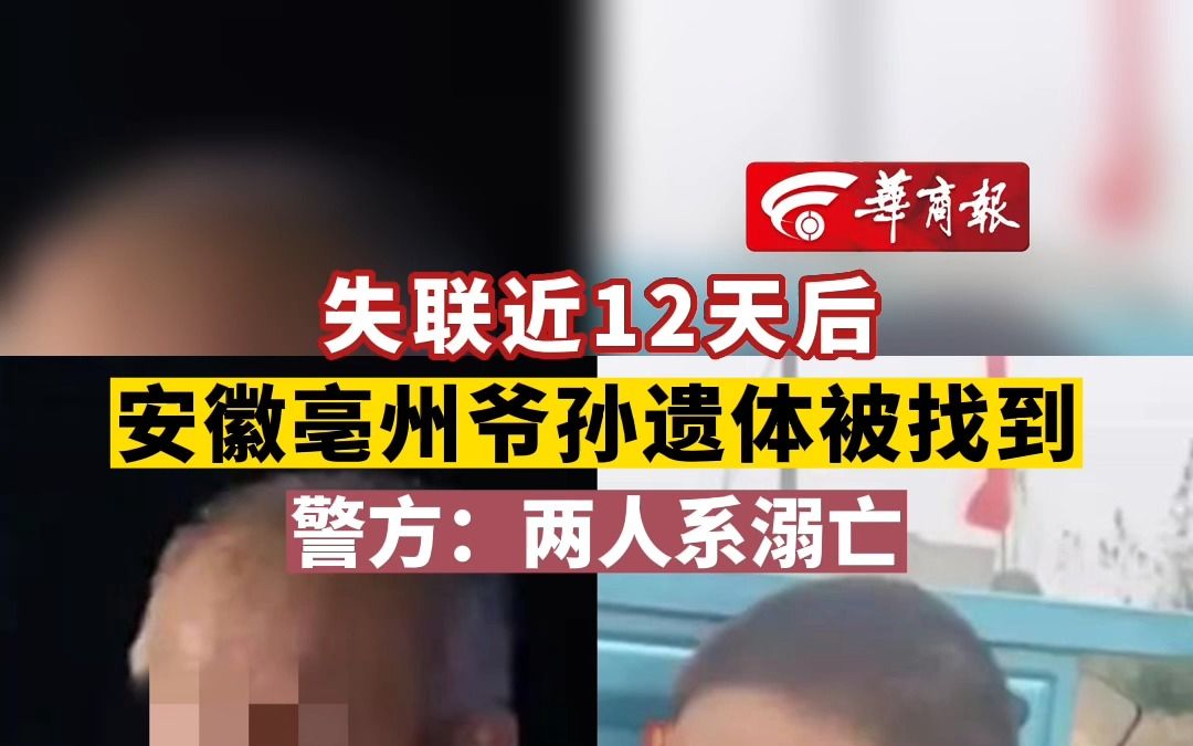 失联近12天后 安徽亳州爷孙遗体被找到 警方:两人系溺亡哔哩哔哩bilibili