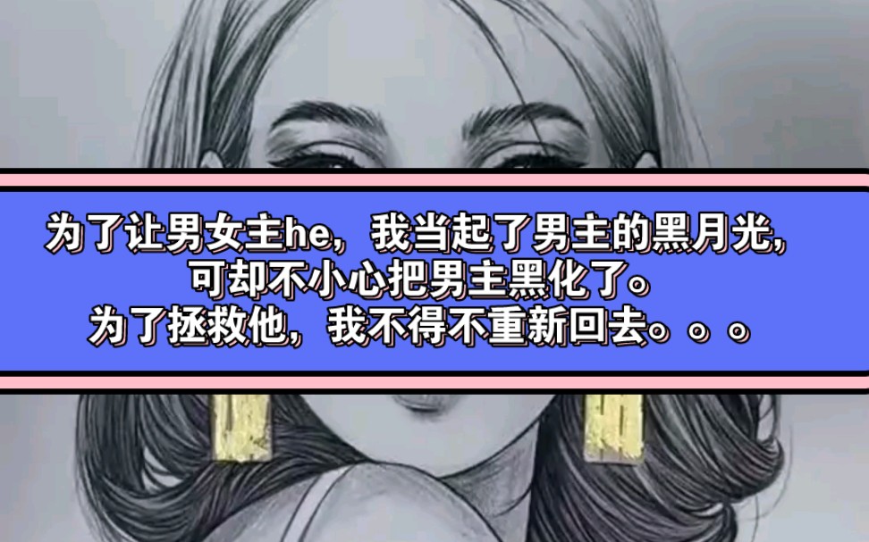 为了让男女主he,我当起了男主的黑月光,可却不小心把男主黑化了.为了拯救他,我不得不重新回去...哔哩哔哩bilibili