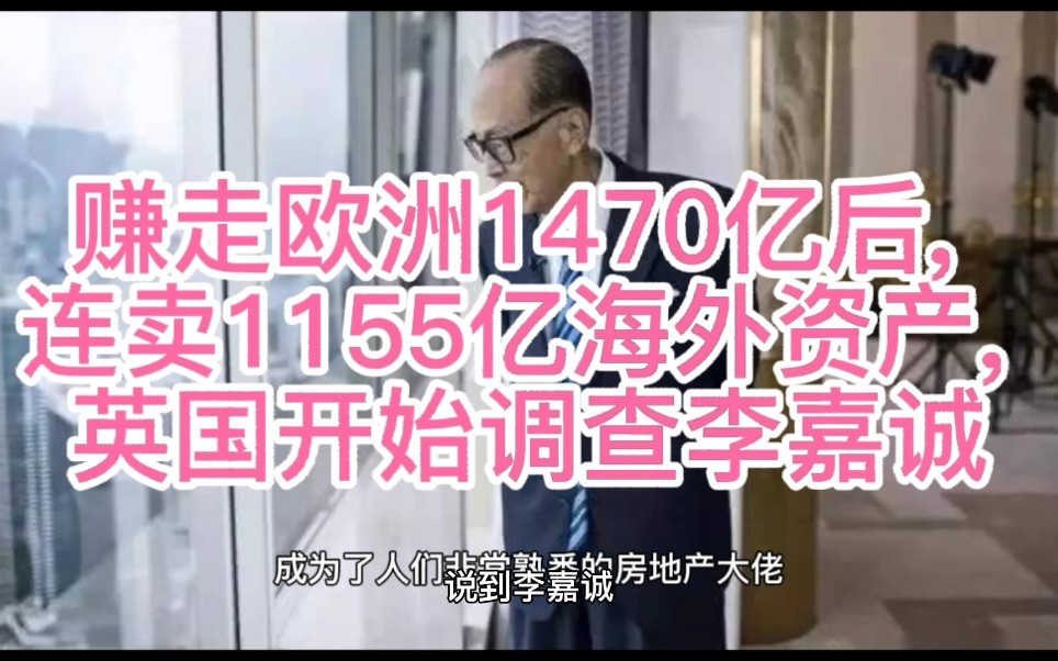 赚走欧洲1470亿后, 连卖1155亿海外资产, 英国开始调查李嘉诚哔哩哔哩bilibili