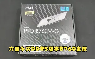 下载视频: 13代处理器还不上DDR5内存？最有性价比B760 DDR5主板  微星PRO B760M-G DDR5