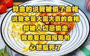 Download Video: 算命的说我被偷了命格，说我本是大富大贵的命相，却被人切忌偷走，我看着手里的肝癌晚期报告书，心想临死了，连算命的都不放过我吗？