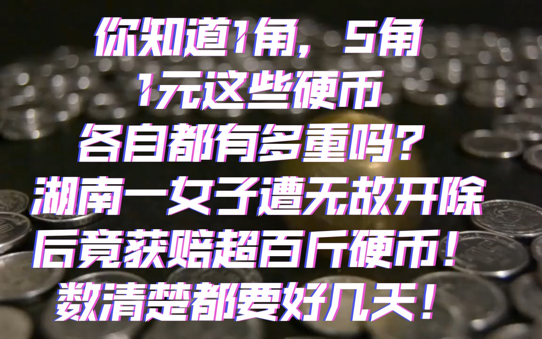 冷知识科普:你知道1角,5角,1元这些硬币各自都有多重吗?湖南一女子遭无故开除后竟获赔超百斤硬币!光数清楚都要好几天!哔哩哔哩bilibili