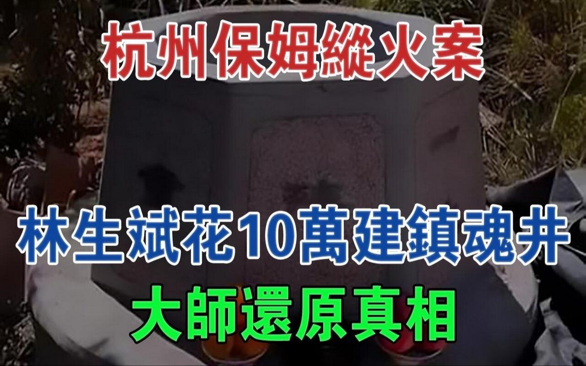 杭州保姆纵火案,林生斌斥资10万元建镇魂井,大师还原真相#大案纪实#刑事案件#案件解说哔哩哔哩bilibili