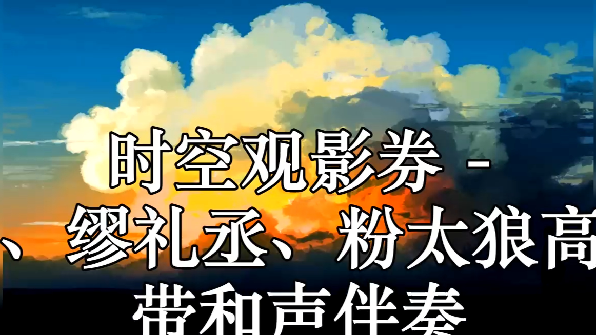 [图]时空观影券 - Tiko、缪礼丞、粉太狼高品质 带和声伴奏