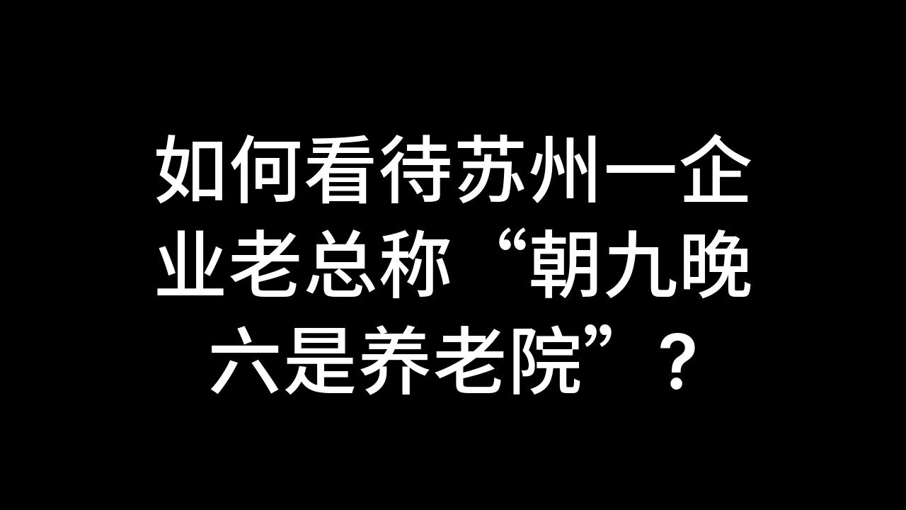 今日话题:如何看待苏州一企业老总称"朝九晚六是养老院"?
