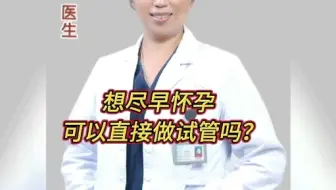 我们想尽早怀孕，可以直接做试管吗？