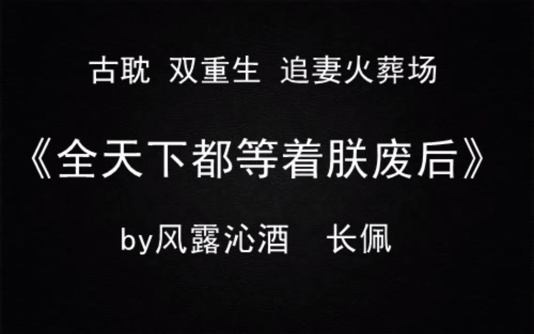 [图]【推文】古耽 双重生 虐受 虐攻 追妻火葬场《全天下都等着朕废后》by风露沁酒