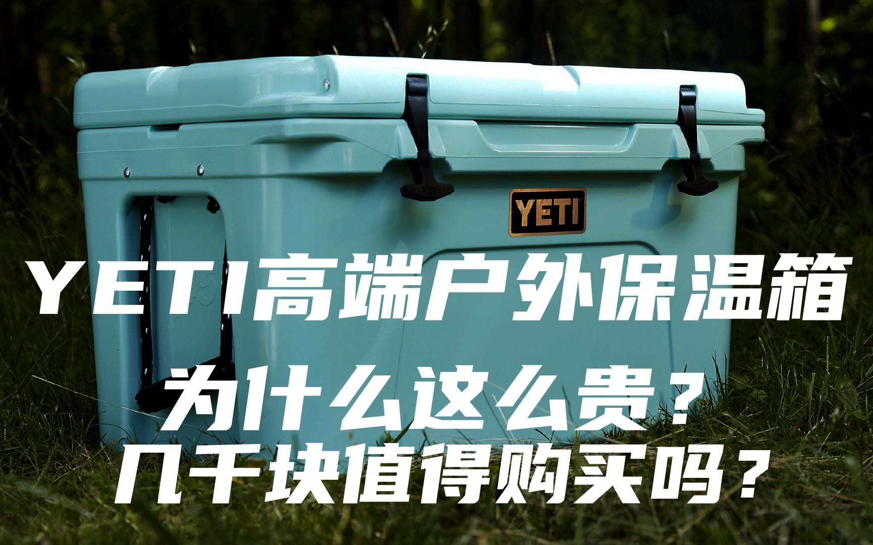 [户外品牌故事] YETI高端户外保温箱为什么这么贵?几千块值得购买吗?哔哩哔哩bilibili