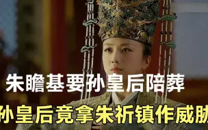 Скачать видео: 朱瞻基要孙皇后陪葬，孙皇后竟然拿儿子朱祈镇做威胁