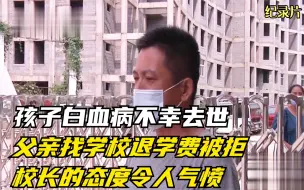 下载视频: 孩子白血病不幸去世，父亲找学校退学费被拒，校长的态度令人气愤