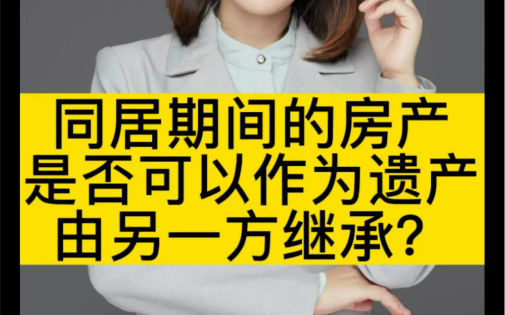 同居期间的房产是否可以作为遗产由另一方继承?哔哩哔哩bilibili