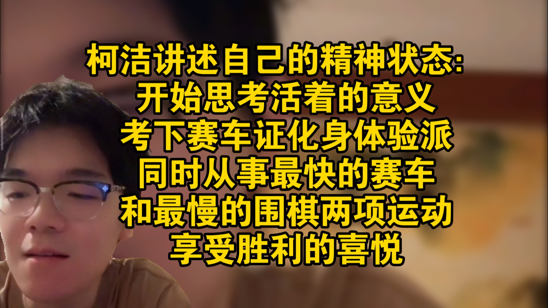 柯洁谈及自己的精神状态:开始思考活着的意义,化身体验派考下赛车证,同时从事最快的赛车和最慢的围棋两项运动,享受胜利的喜悦哔哩哔哩bilibili