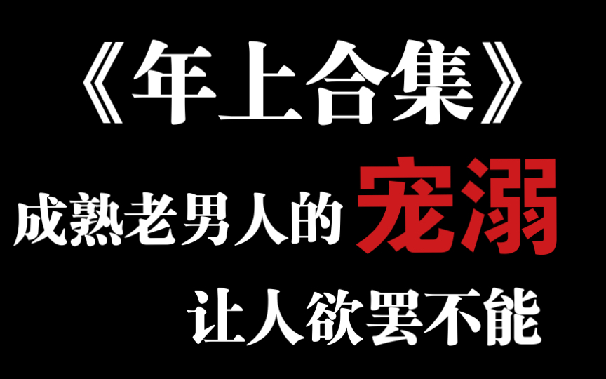 [图]【原耽推文】年上合集（二）成熟老男人的宠溺让人欲罢不能｜高甜强烈推荐｜文荒可入｜盘点总结｜各类好文日常推荐