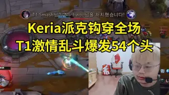 Sask看Keria派克钩穿全场 T1激情乱斗30分钟爆发54个人头：NS被Keria派克搅得天昏地暗！