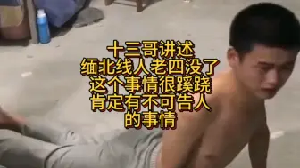 下载视频: 十三哥讲述缅北线人老四没了，事情很蹊跷，有可能有不可告人的事情。#缅甸北部 #缅北诈骗园区